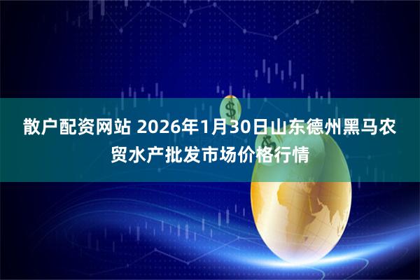 散户配资网站 2026年1月30日山东德州黑马农贸水产批发市场价格行情