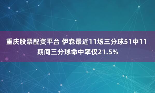 重庆股票配资平台 伊森最近11场三分球51中11 期间三分球命中率仅21.5%