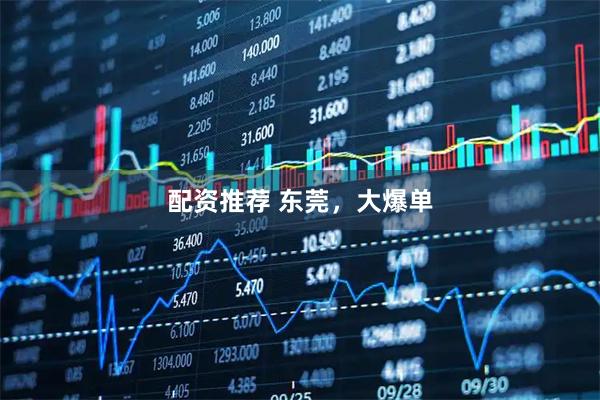 配资推荐 东莞，大爆单
